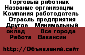 Торговый работник › Название организации ­ Компания-работодатель › Отрасль предприятия ­ Другое › Минимальный оклад ­ 1 - Все города Работа » Вакансии   